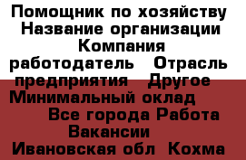 Помощник по хозяйству › Название организации ­ Компания-работодатель › Отрасль предприятия ­ Другое › Минимальный оклад ­ 30 000 - Все города Работа » Вакансии   . Ивановская обл.,Кохма г.